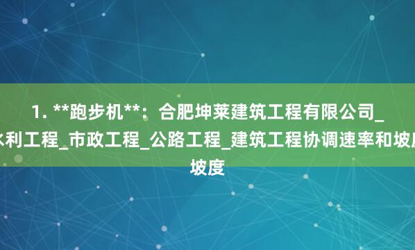 1. **跑步机**：合肥坤莱建筑工程有限公司_水利工程_市政工程_公路工程_建筑工程协调速率和坡度