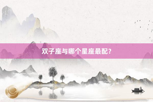 双子座与哪个星座最配？