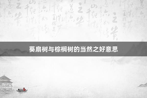 葵扇树与棕榈树的当然之好意思