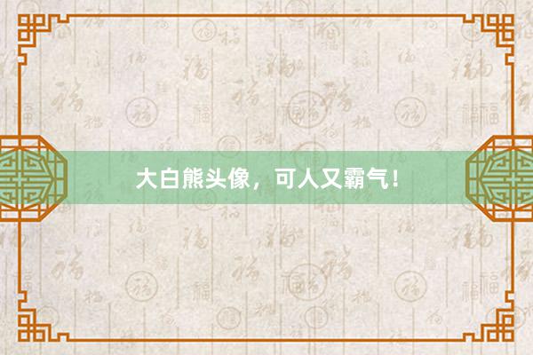 大白熊头像，可人又霸气！